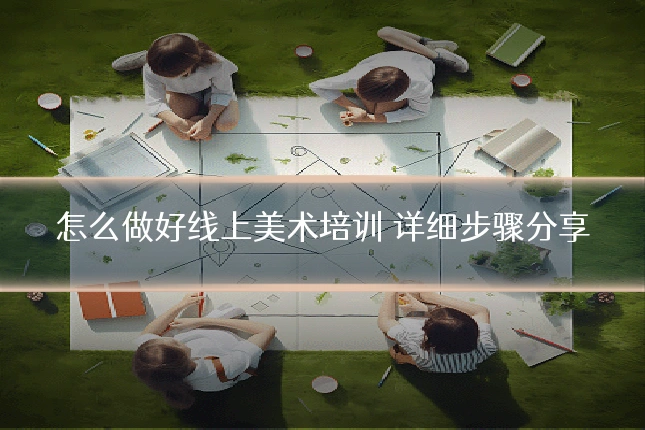 怎么做好线上美术培训 详细步骤分享