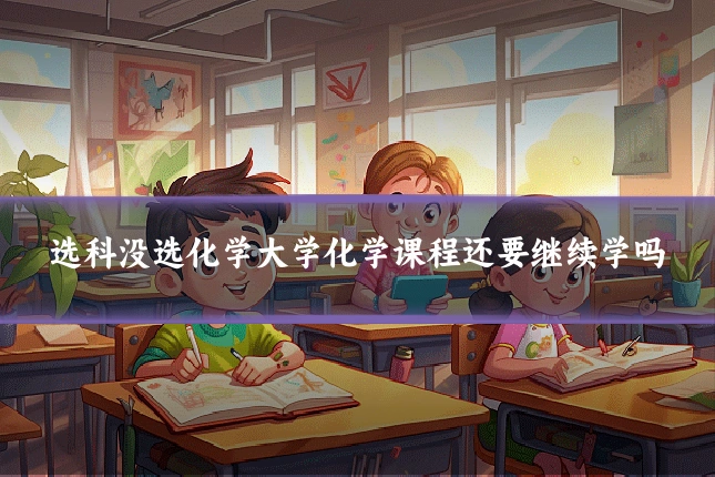 选科没选化学大学化学课程还要继续学吗