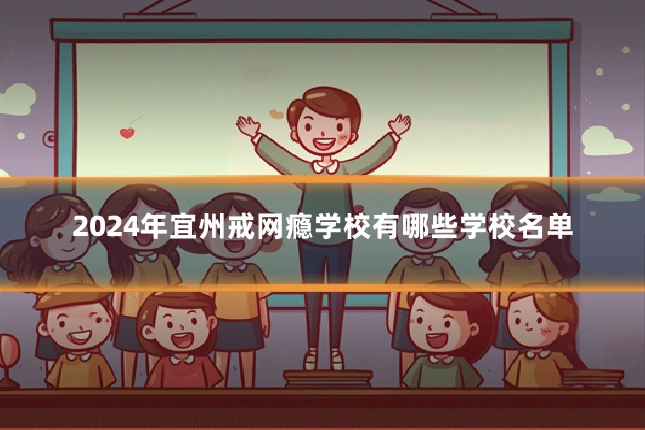 2024年宜州戒网瘾学校有哪些学校名单