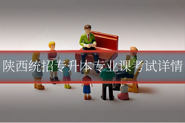 陕西统招专升本专业课考试详情