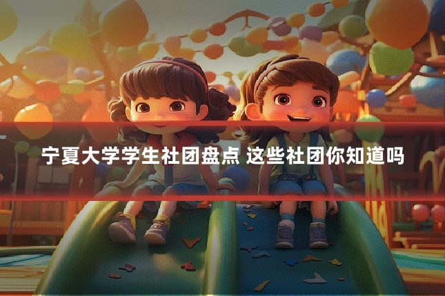 宁夏大学学生社团盘点 这些社团你知道吗