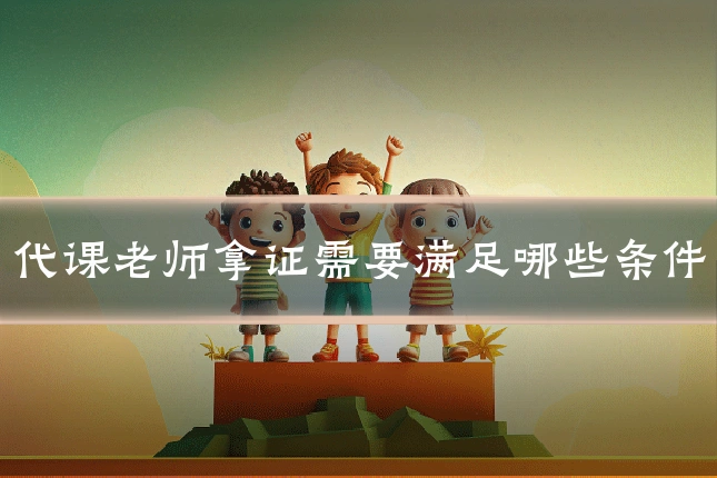 代课老师拿证需要满足哪些条件