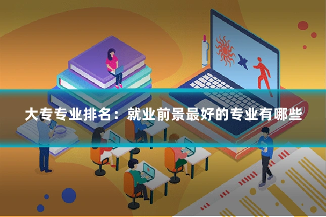 大专专业排名:就业前景最好的专业有哪些
