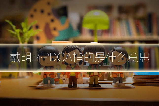 戴明环PDCA指的是什么意思