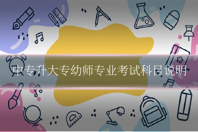 中专升大专幼师专业考试科目说明