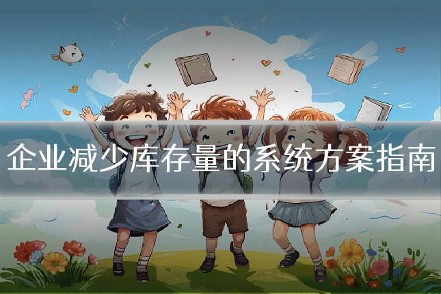 企业减少库存量的系统方案指南