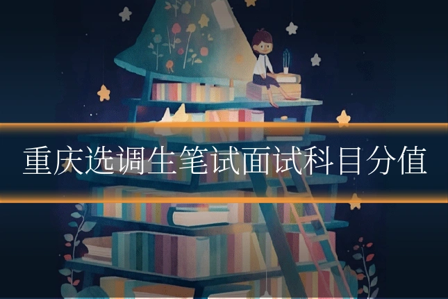 重庆选调生笔试面试科目分值