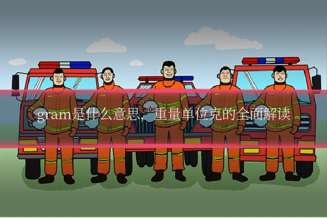 gram是什么意思,重量单位克的全面解读