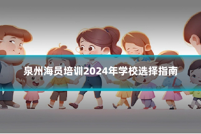 泉州海员培训2024年学校选择指南