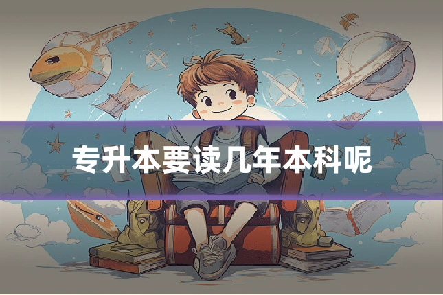专升本要读几年本科呢