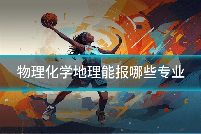 物理化学地理能报哪些专业