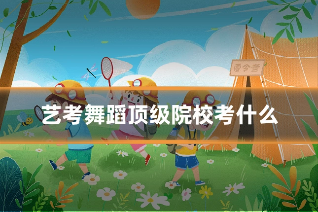 艺考舞蹈顶级院校考什么