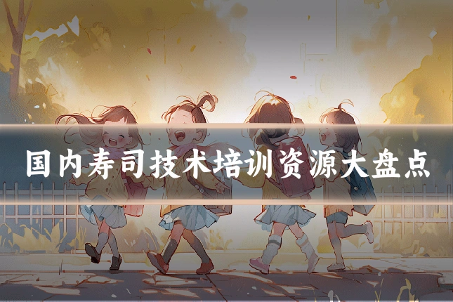 国内寿司技术培训资源大盘点