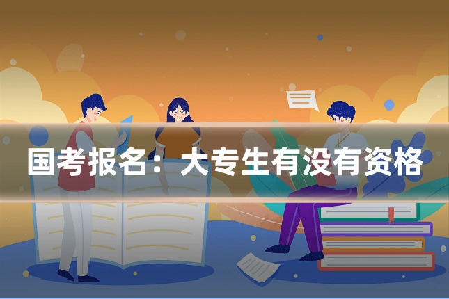 国考报名：大专生有没有资格