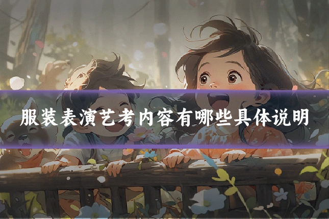 服装表演艺考内容有哪些具体说明