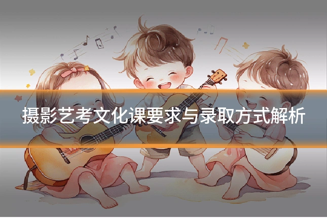 摄影艺考文化课要求与录取方式解析