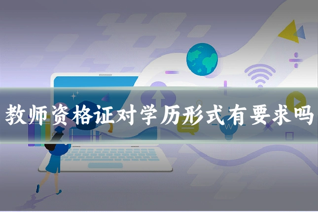 教师资格证对学历形式有要求吗