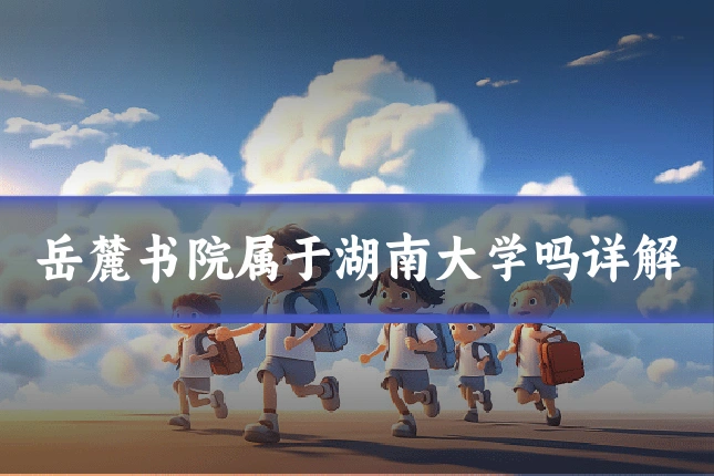 岳麓书院属于湖南大学吗详解