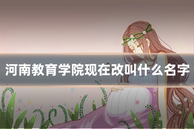 河南教育学院现在改叫什么名字