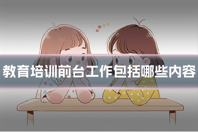 教育培训前台工作包括哪些内容