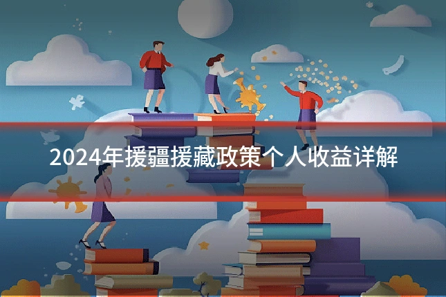 2024年援疆援藏政策个人收益详解