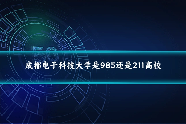 成都电子科技大学是985还是211高校