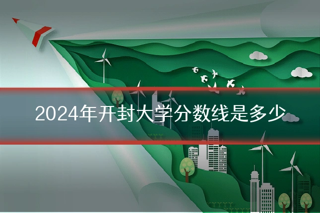 2024年开封大学分数线是多少