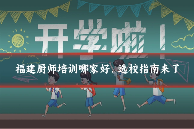 福建厨师培训哪家好,选校指南来了