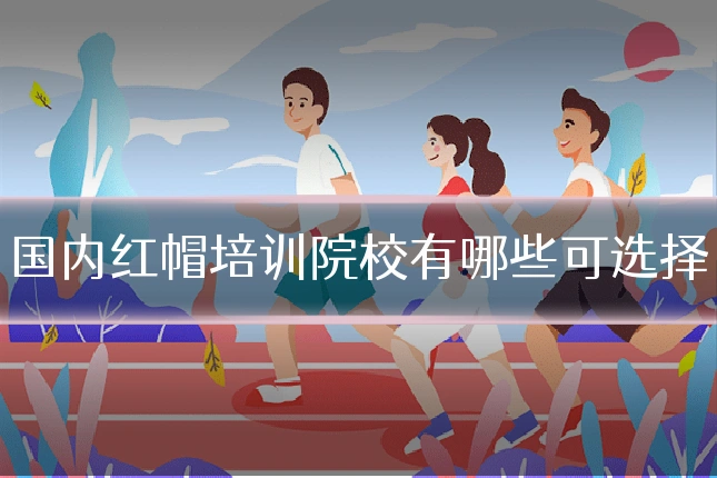 国内红帽培训院校有哪些可选择
