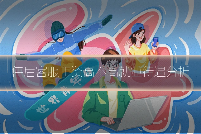 售后客服工资高不高就业待遇分析