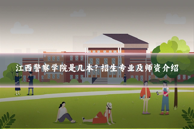 江西警察学院是几本?招生专业及师资介绍