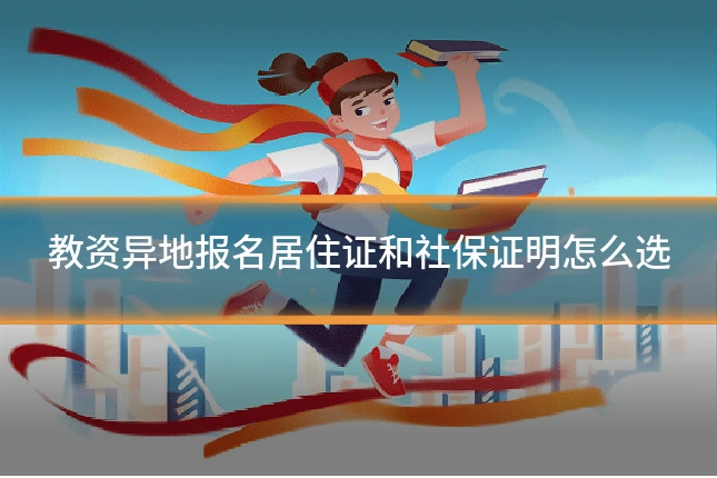 教资异地报名居住证和社保证明怎么选
