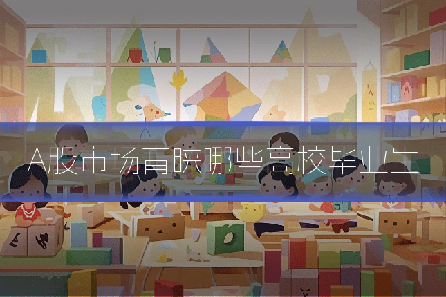 A股市场青睐哪些高校毕业生