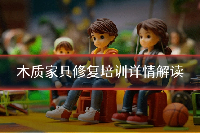 木质家具修复培训详情解读