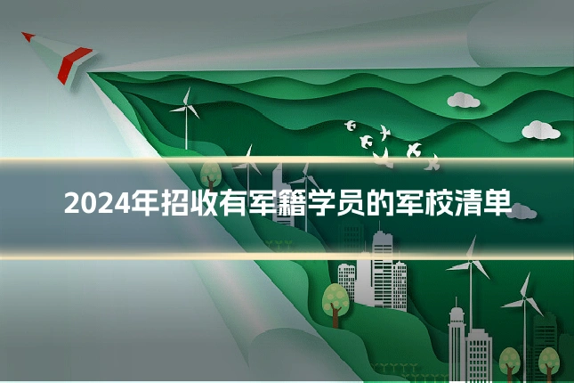 2024年招收有军籍学员的军校清单