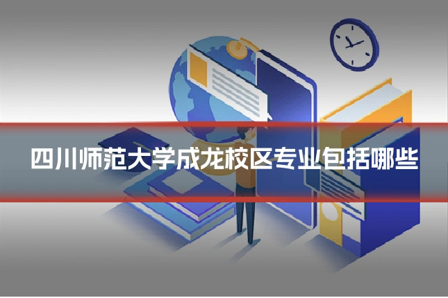 四川师范大学成龙校区专业包括哪些