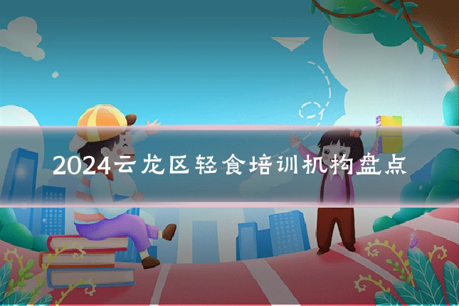 2024云龙区轻食培训机构盘点