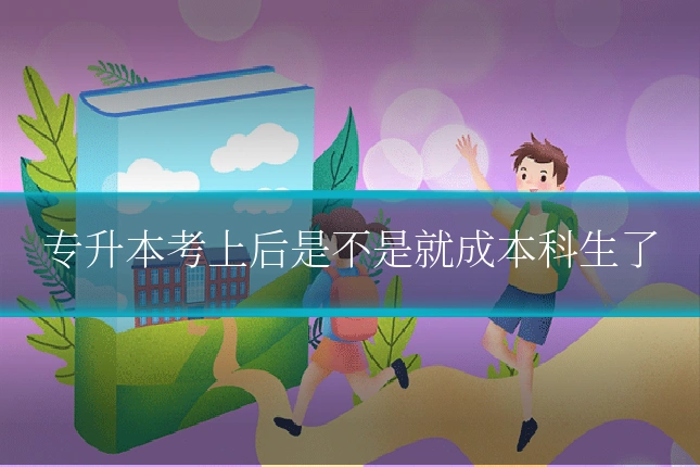 专升本考上后是不是就成本科生了