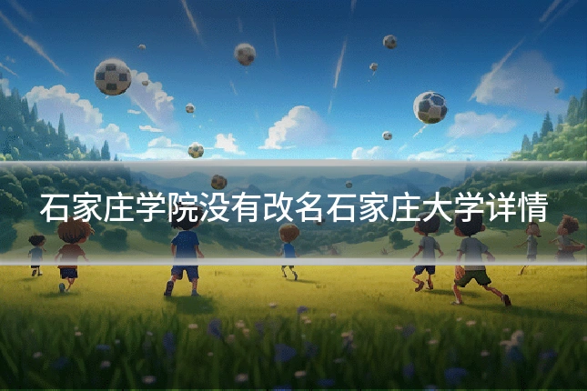 石家庄学院没有改名石家庄大学详情