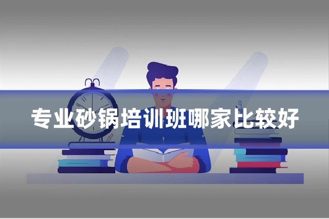 专业砂锅培训班哪家比较好