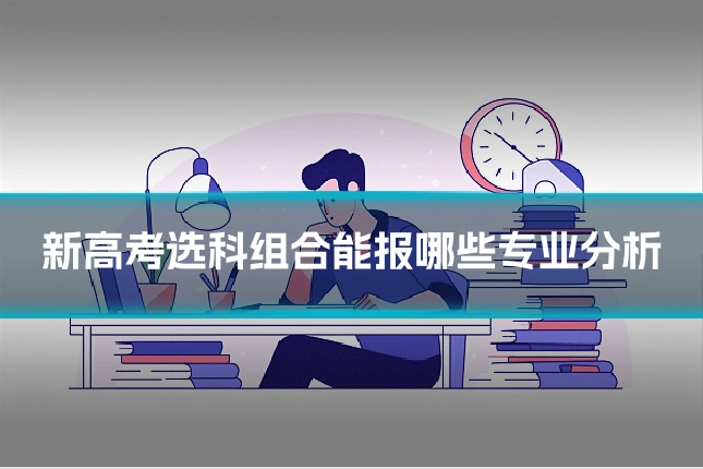 新高考选科组合能报哪些专业分析