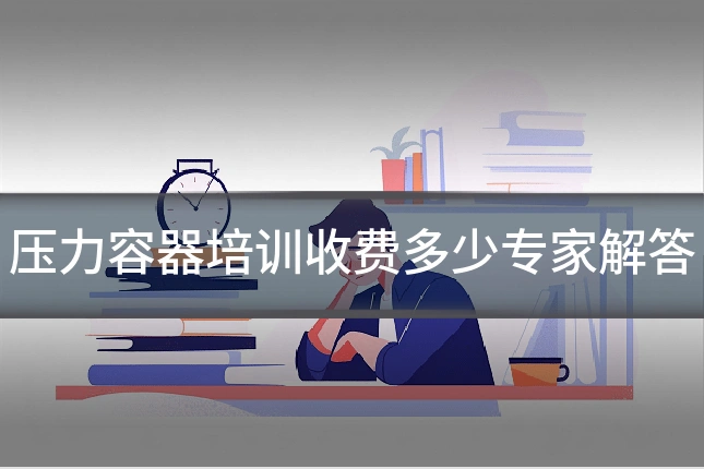 压力容器培训收费多少专家解答