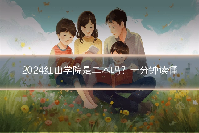 2024红山学院是二本吗?一分钟读懂