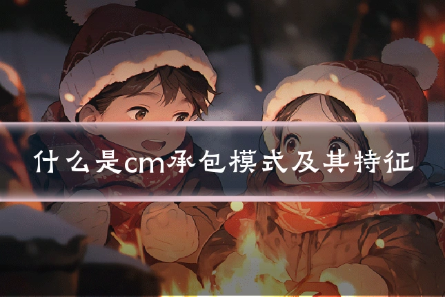 什么是cm承包模式及其特征