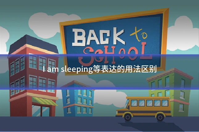 I am sleeping等表达的用法区别