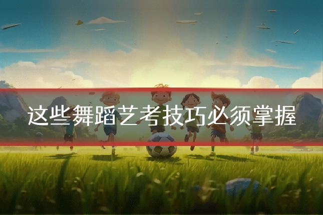 这些舞蹈艺考技巧必须掌握