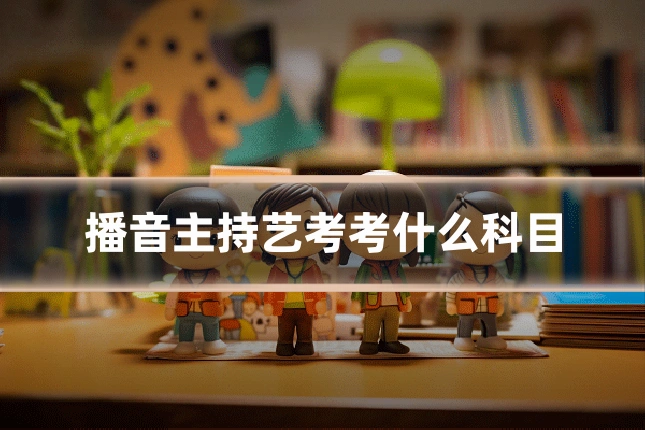 播音主持艺考考什么科目