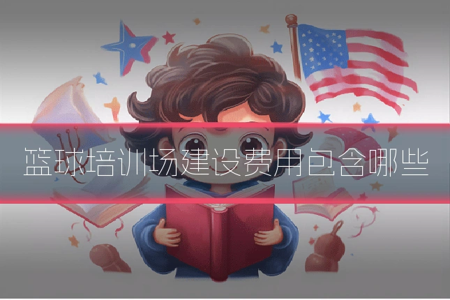篮球培训场建设费用包含哪些
