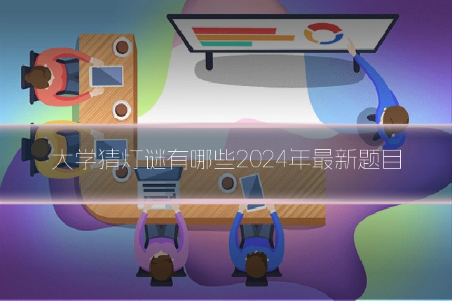 大学猜灯谜有哪些2024年最新题目