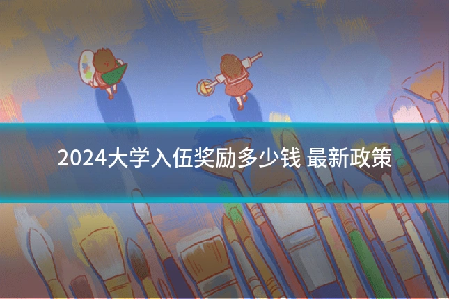 2024大学入伍奖励多少钱 最新政策